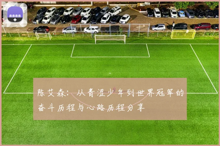 陈艾森：从青涩少年到世界冠军的奋斗历程与心路历程分享
