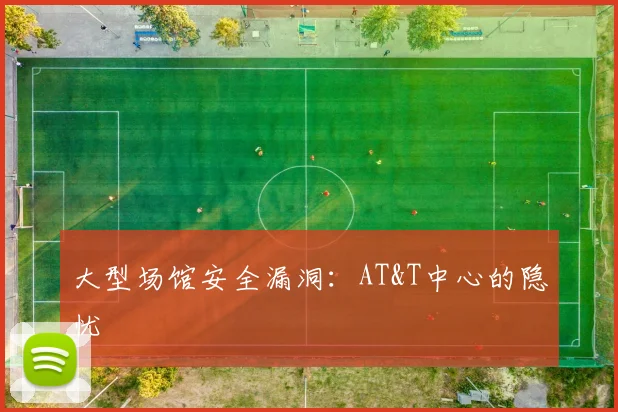 大型场馆安全漏洞：AT&T中心的隐忧