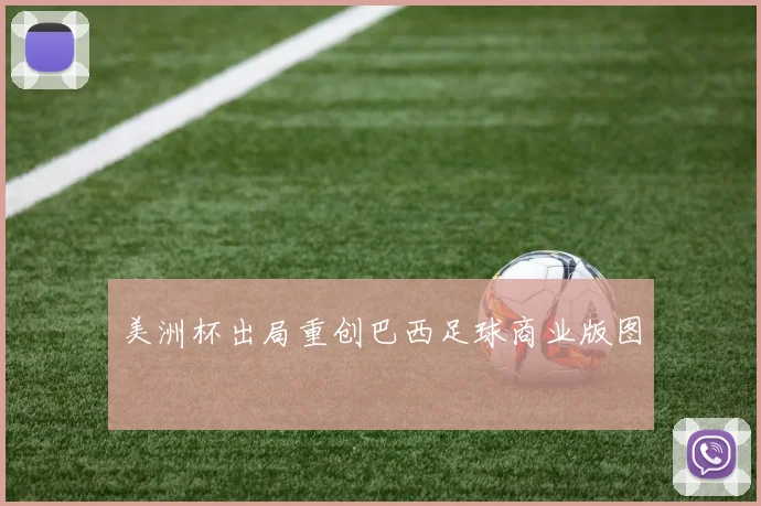 美洲杯出局重创巴西足球商业版图