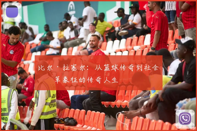 比尔·拉塞尔：从篮球传奇到社会变革象征的传奇人生
