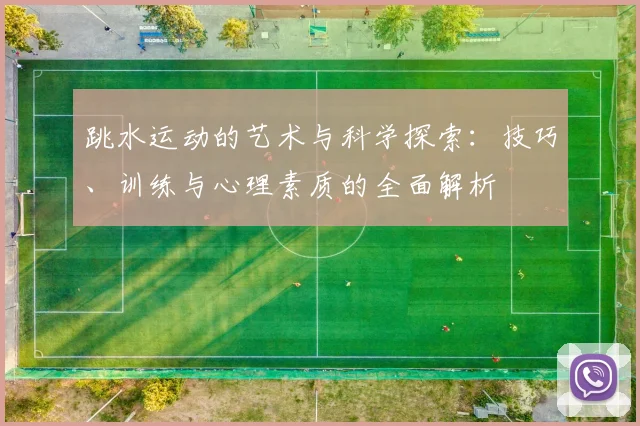 跳水运动的艺术与科学探索：技巧、训练与心理素质的全面解析