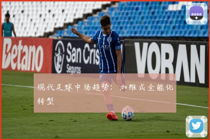 现代足球中场趋势：加维式全能化转型