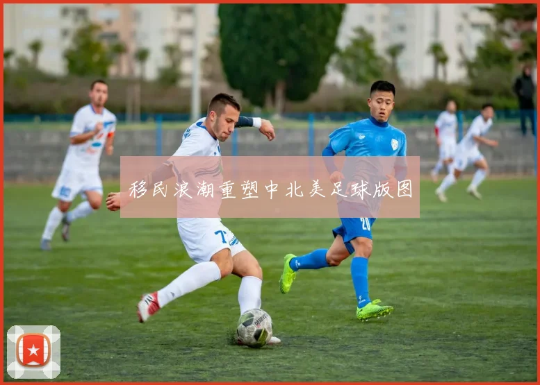移民浪潮重塑中北美足球版图