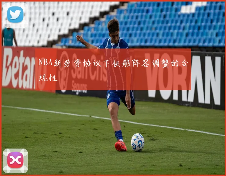NBA新劳资协议下快船阵容调整的合规性