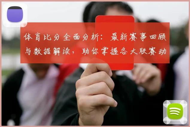 体育比分全面分析：最新赛事回顾与数据解读，助你掌握各大联赛动态