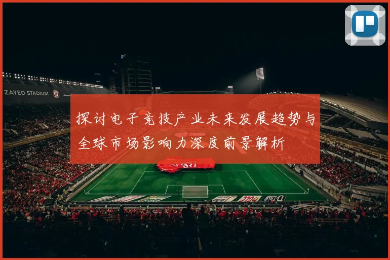 探讨电子竞技产业未来发展趋势与全球市场影响力深度前景解析