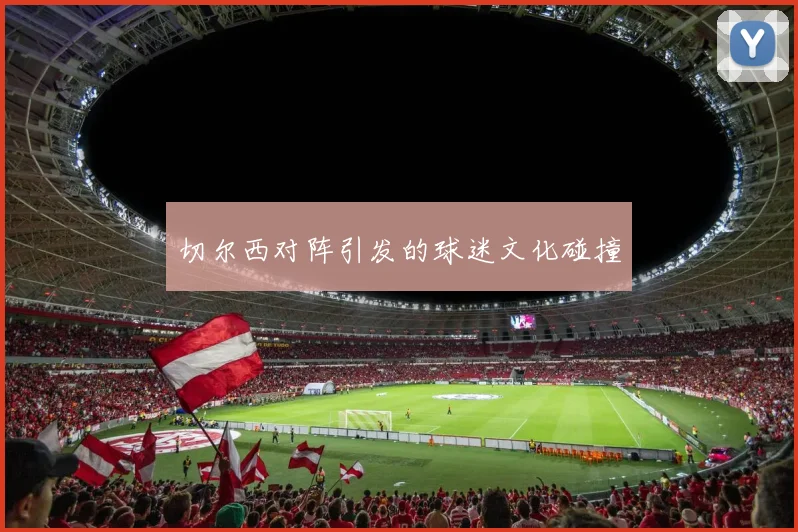 切尔西对阵引发的球迷文化碰撞