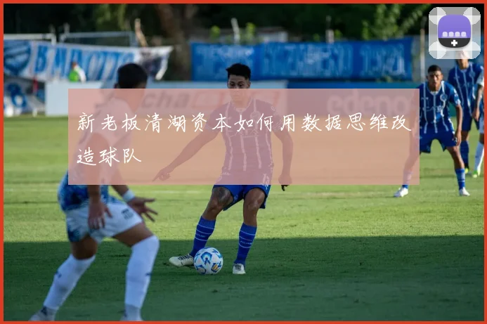 新老板清湖资本如何用数据思维改造球队
